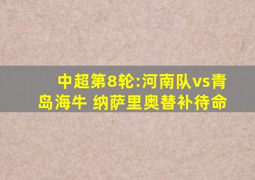 中超第8轮:河南队vs青岛海牛 纳萨里奥替补待命